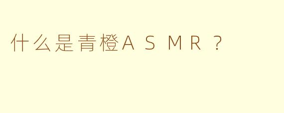 什么是青橙ASMR？
