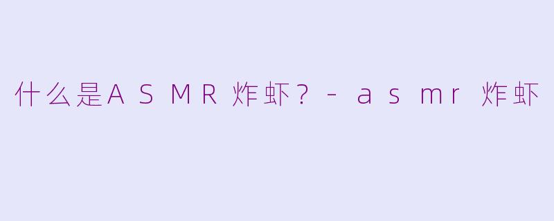 什么是ASMR炸虾？-asmr炸虾