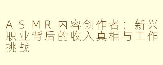 ASMR内容创作者：新兴职业背后的收入真相与工作挑战