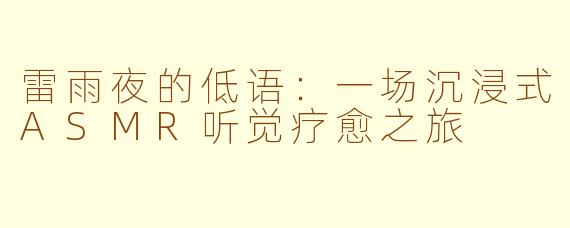 雷雨夜的低语:一场沉浸式ASMR听觉疗愈之旅