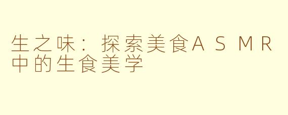 生之味：探索美食ASMR中的生食美学