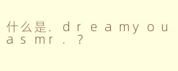 什么是.dreamyouasmr.？
