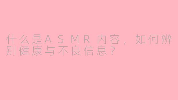 什么是ASMR内容，如何辨别健康与不良信息？