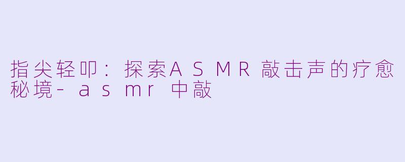 指尖轻叩：探索ASMR敲击声的疗愈秘境