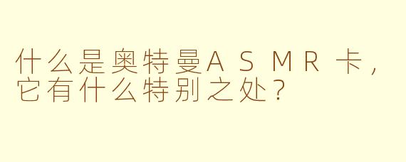 什么是奥特曼ASMR卡，它有什么特别之处？