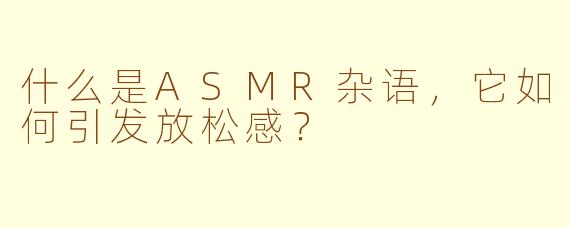 什么是ASMR杂语，它如何引发放松感？