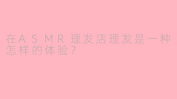 在ASMR理发店理发是一种怎样的体验？