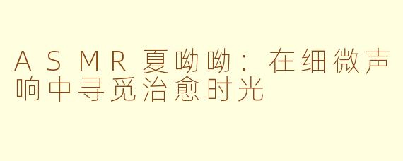 ASMR夏呦呦：在细微声响中寻觅治愈时光