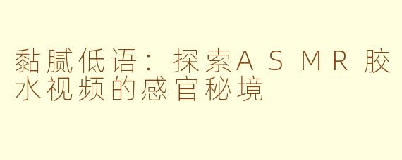 黏腻低语：探索ASMR胶水视频的感官秘境