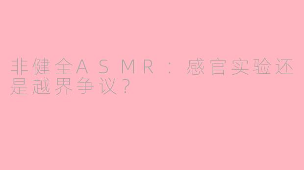 非健全ASMR：感官实验还是越界争议？