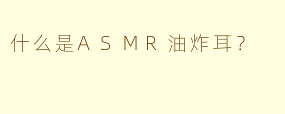 什么是ASMR油炸耳？