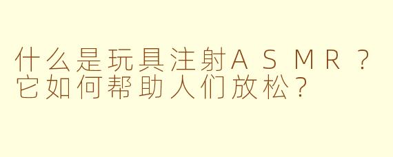 什么是玩具注射ASMR？它如何帮助人们放松？