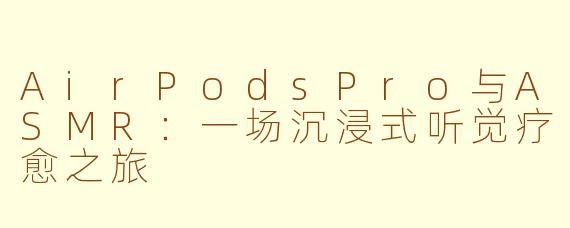 AirPodsPro与ASMR：一场沉浸式听觉疗愈之旅