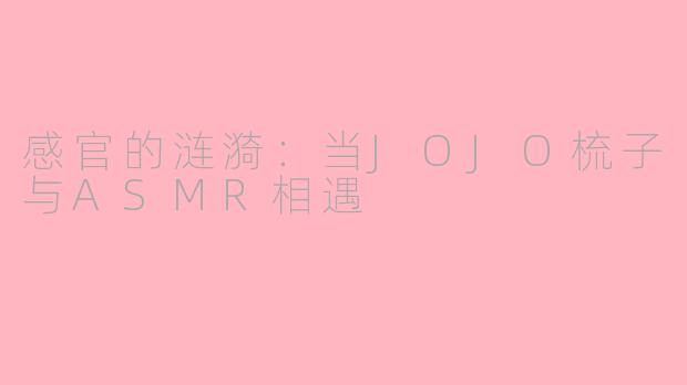 感官的涟漪：当JOJO梳子与ASMR相遇