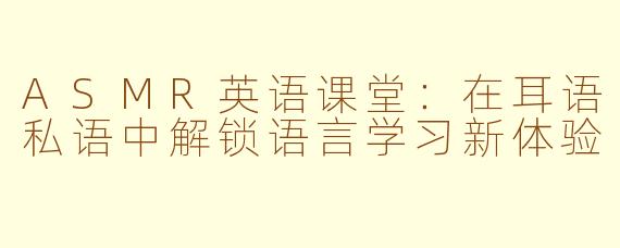 ASMR英语课堂：在耳语私语中解锁语言学习新体验