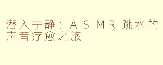 潜入宁静:ASMR跳水的声音疗愈之旅