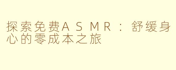 探索免费ASMR：舒缓身心的零成本之旅