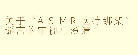 关于“ASMR医疗绑架”谣言的审视与澄清