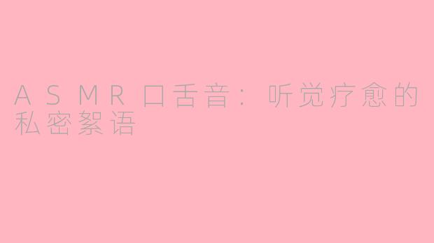 ASMR口舌音：听觉疗愈的私密絮语