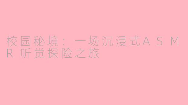 校园秘境:一场沉浸式ASMR听觉探险之旅