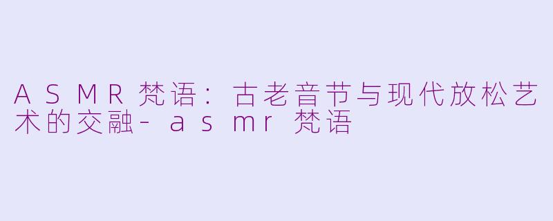 ASMR梵语：古老音节与现代放松艺术的交融-asmr梵语
