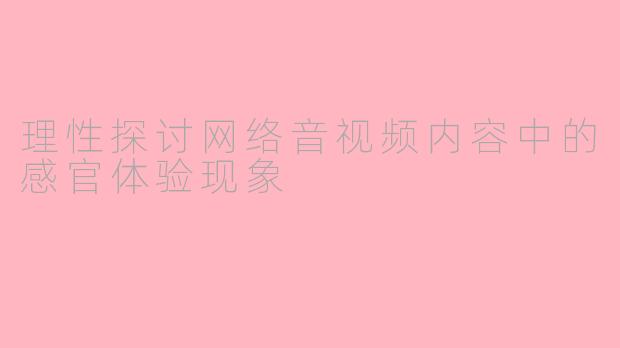 理性探讨网络音视频内容中的感官体验现象