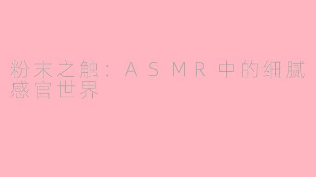 粉末之触：ASMR中的细腻感官世界