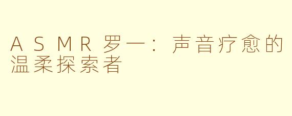 ASMR罗一：声音疗愈的温柔探索者