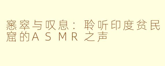 窸窣与叹息：聆听印度贫民窟的ASMR之声
