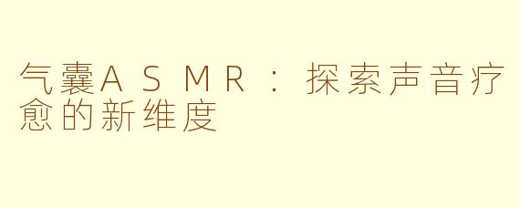 气囊ASMR：探索声音疗愈的新维度