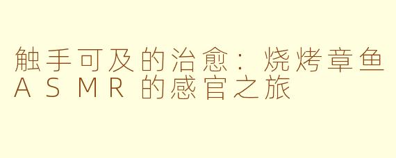 触手可及的治愈：烧烤章鱼ASMR的感官之旅