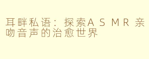 耳畔私语:探索ASMR亲吻音声的治愈世界