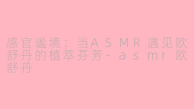 感官谧境：当ASMR遇见欧舒丹的植萃芬芳-asmr欧舒丹