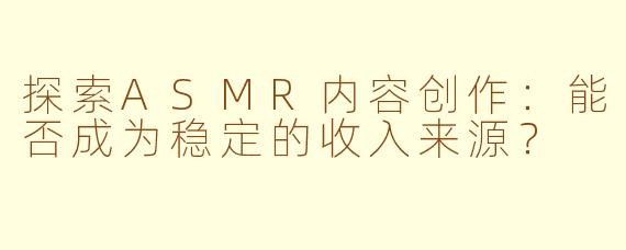 探索ASMR内容创作：能否成为稳定的收入来源？