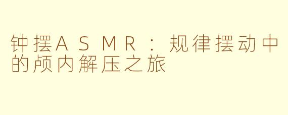 钟摆ASMR：规律摆动中的颅内解压之旅