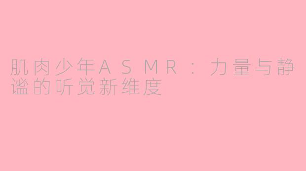 肌肉少年ASMR：力量与静谧的听觉新维度