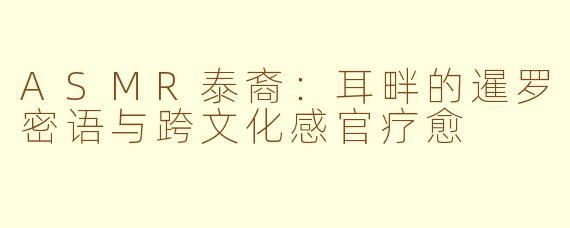 ASMR泰裔：耳畔的暹罗密语与跨文化感官疗愈