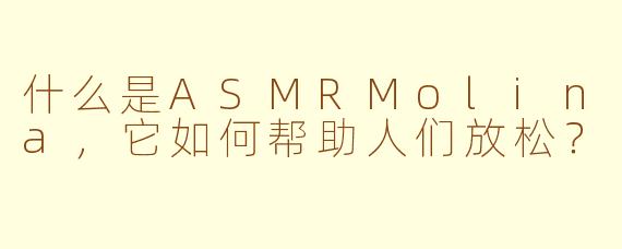 什么是ASMRMolina，它如何帮助人们放松？
