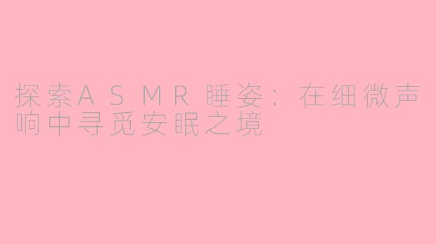 探索ASMR睡姿：在细微声响中寻觅安眠之境