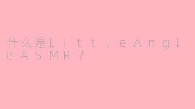 什么是LittleAngleASMR？