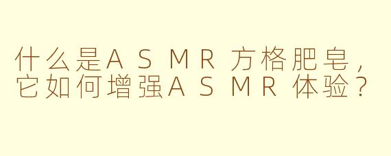 什么是ASMR方格肥皂,它如何增强ASMR体验?