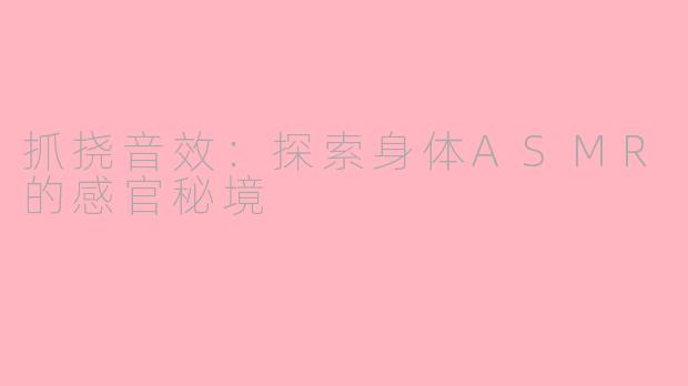 抓挠音效：探索身体ASMR的感官秘境