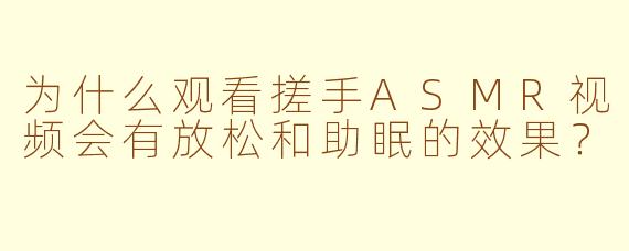 为什么观看搓手ASMR视频会有放松和助眠的效果？