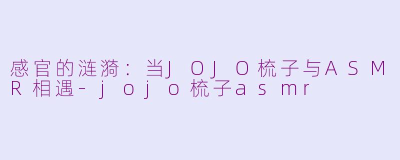 感官的涟漪：当JOJO梳子与ASMR相遇