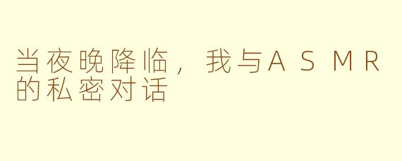 当夜晚降临,我与ASMR的私密对话