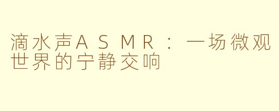 滴水声ASMR:一场微观世界的宁静交响