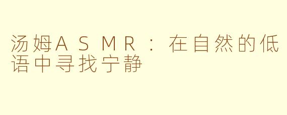 汤姆ASMR：在自然的低语中寻找宁静