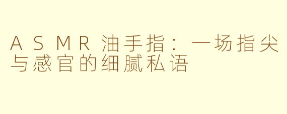 ASMR油手指：一场指尖与感官的细腻私语