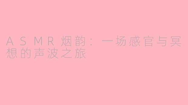 ASMR烟韵：一场感官与冥想的声波之旅