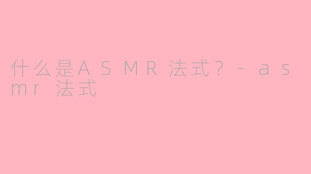 什么是ASMR法式？-asmr法式